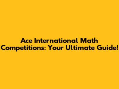 Ace International Math Competitions: Your Ultimate Guide!