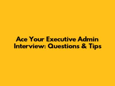 Ace Your Executive Admin Interview: Questions & Tips