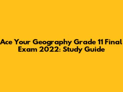 Ace Your Geography Grade 11 Final Exam 2022: Study Guide