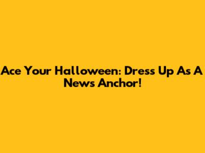 Ace Your Halloween: Dress Up As A News Anchor!