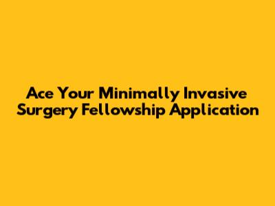 Ace Your Minimally Invasive Surgery Fellowship Application