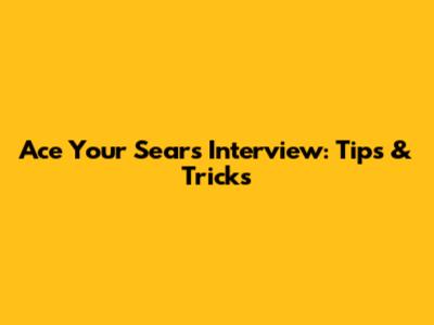Ace Your Sears Interview: Tips & Tricks