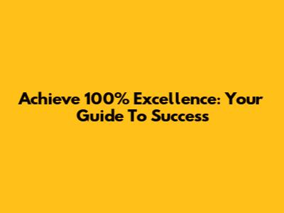 Achieve 100% Excellence: Your Guide To Success