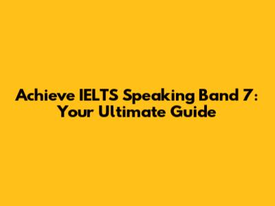 Achieve IELTS Speaking Band 7: Your Ultimate Guide