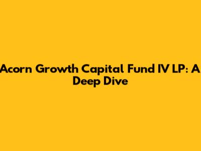 Acorn Growth Capital Fund IV LP: A Deep Dive