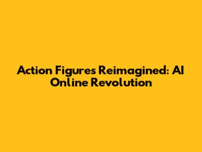 Action Figures Reimagined: AI Online Revolution