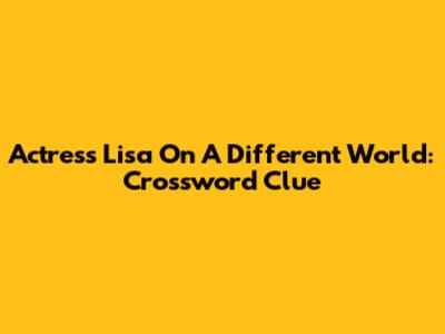 Actress Lisa On 'A Different World': Crossword Clue