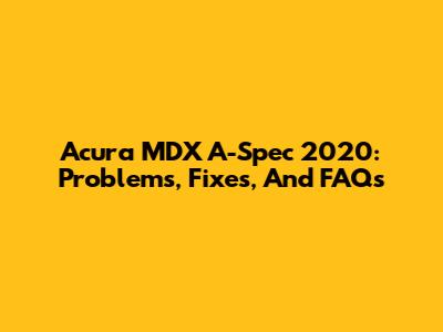 Acura MDX A-Spec 2020: Problems, Fixes, And FAQs