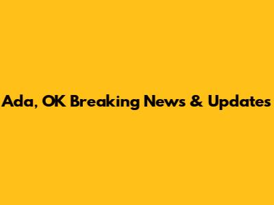 Ada, OK Breaking News & Updates