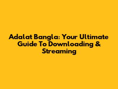 Adalat Bangla: Your Ultimate Guide To Downloading & Streaming