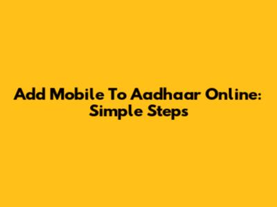 Add Mobile To Aadhaar Online: Simple Steps
