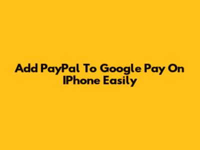 Add PayPal To Google Pay On IPhone Easily