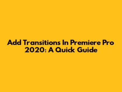 Add Transitions In Premiere Pro 2020: A Quick Guide