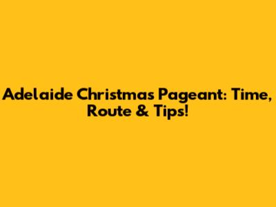 Adelaide Christmas Pageant: Time, Route & Tips!
