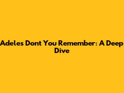Adele's 'Don't You Remember': A Deep Dive