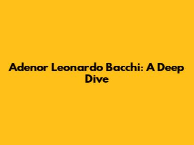 Adenor Leonardo Bacchi: A Deep Dive
