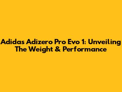 Adidas Adizero Pro Evo 1: Unveiling The Weight & Performance
