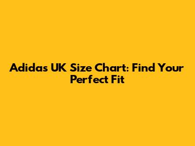 Adidas UK Size Chart: Find Your Perfect Fit