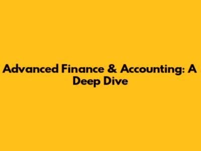 Advanced Finance & Accounting: A Deep Dive