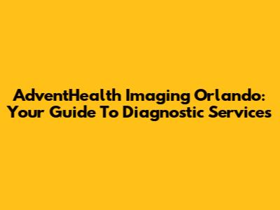 AdventHealth Imaging Orlando: Your Guide To Diagnostic Services