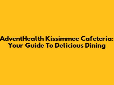 AdventHealth Kissimmee Cafeteria: Your Guide To Delicious Dining