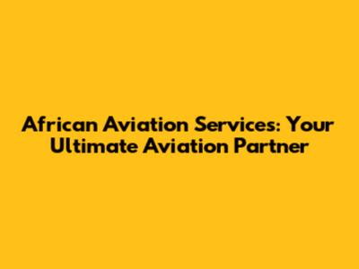 African Aviation Services: Your Ultimate Aviation Partner