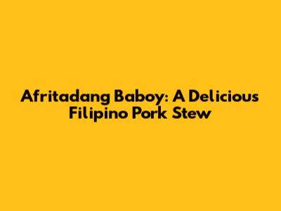 Afritadang Baboy: A Delicious Filipino Pork Stew