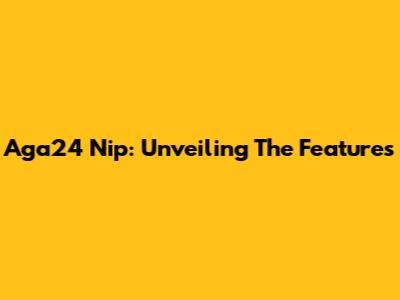 Aga24 Nip: Unveiling The Features