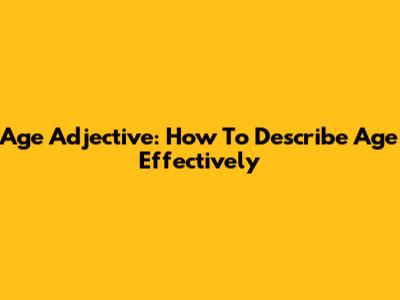 Age Adjective: How To Describe Age Effectively