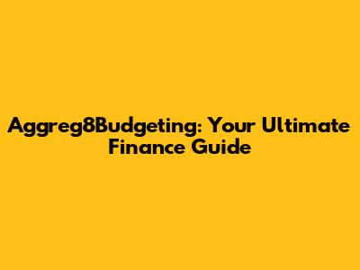 Aggreg8Budgeting: Your Ultimate Finance Guide