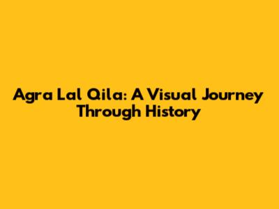 Agra Lal Qila: A Visual Journey Through History