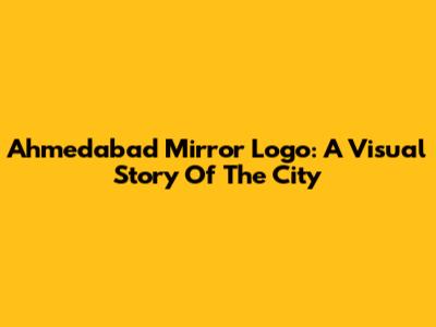 Ahmedabad Mirror Logo: A Visual Story Of The City