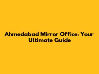 Ahmedabad Mirror Office: Your Ultimate Guide