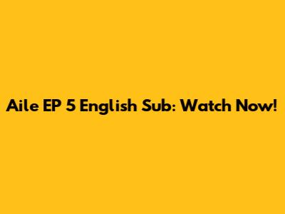 Aile EP 5 English Sub: Watch Now!