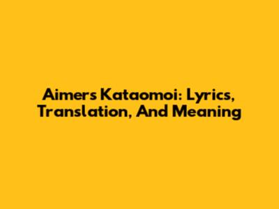 Aimer's Kataomoi: Lyrics, Translation, And Meaning