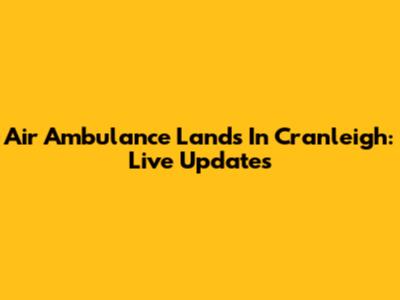 Air Ambulance Lands In Cranleigh: Live Updates