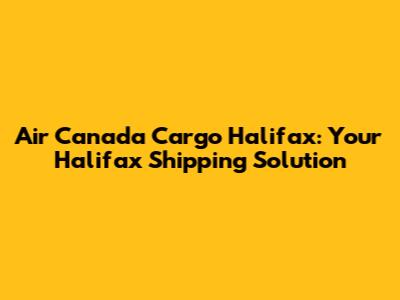 Air Canada Cargo Halifax: Your Halifax Shipping Solution
