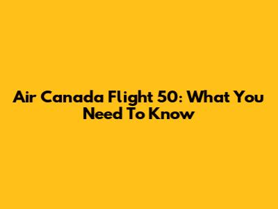Air Canada Flight 50: What You Need To Know