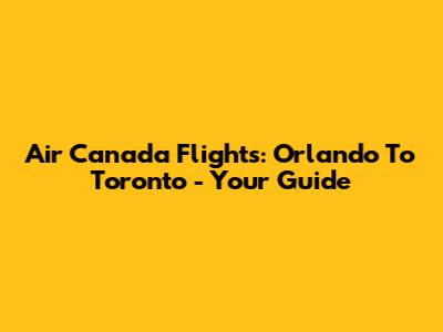 Air Canada Flights: Orlando To Toronto - Your Guide