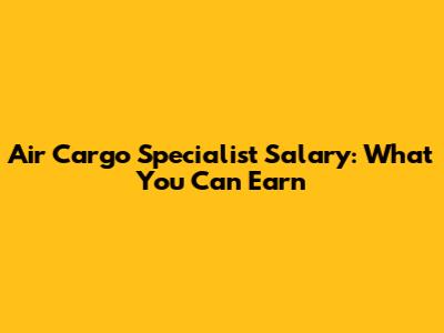 Air Cargo Specialist Salary: What You Can Earn