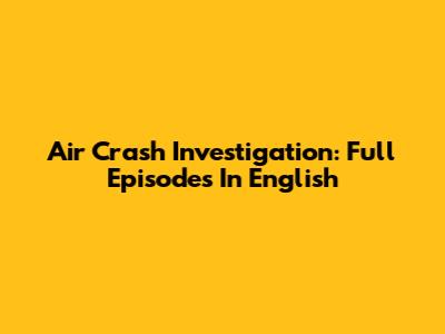 Air Crash Investigation: Full Episodes In English