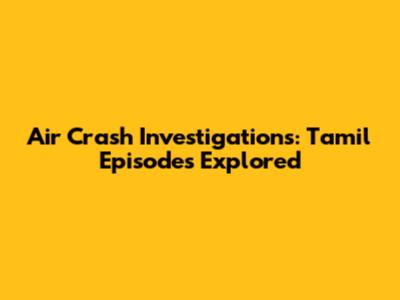Air Crash Investigations: Tamil Episodes Explored