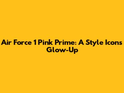 Air Force 1 Pink Prime: A Style Icon's Glow-Up