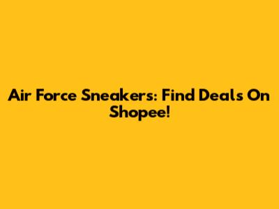 Air Force Sneakers: Find Deals On Shopee!