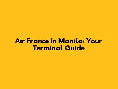 Air France In Manila: Your Terminal Guide