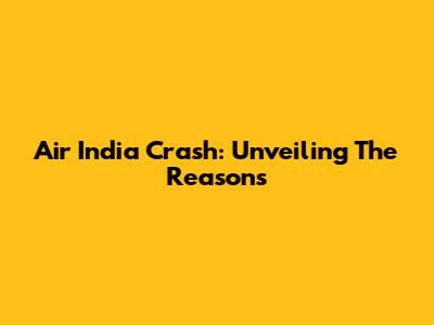 Air India Crash: Unveiling The Reasons