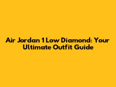 Air Jordan 1 Low Diamond: Your Ultimate Outfit Guide