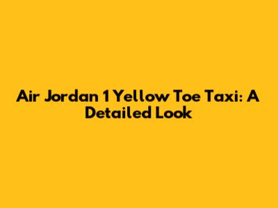 Air Jordan 1 Yellow Toe Taxi: A Detailed Look