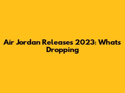 Air Jordan Releases 2023: What's Dropping