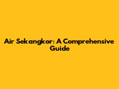 Air Sekangkor: A Comprehensive Guide